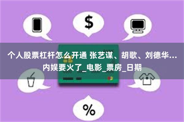 个人股票杠杆怎么开通 张艺谋、胡歌、刘德华...内娱要火了_电影_票房_日期