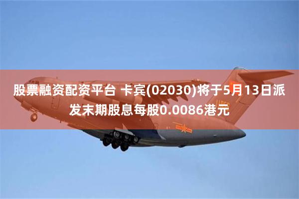 股票融资配资平台 卡宾(02030)将于5月13日派发末期股息每股0.0086港元