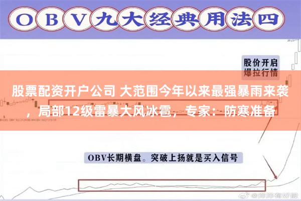 股票配资开户公司 大范围今年以来最强暴雨来袭，局部12级雷暴大风冰雹，专家：防寒准备