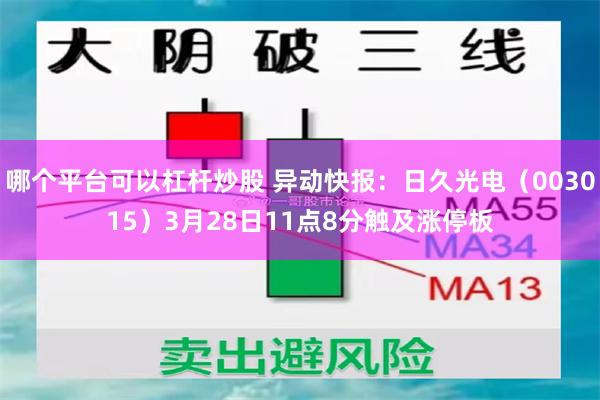 哪个平台可以杠杆炒股 异动快报：日久光电（003015）3月28日11点8分触及涨停板