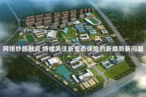 网络炒股融资 持续关注新业态保险的新趋势新问题