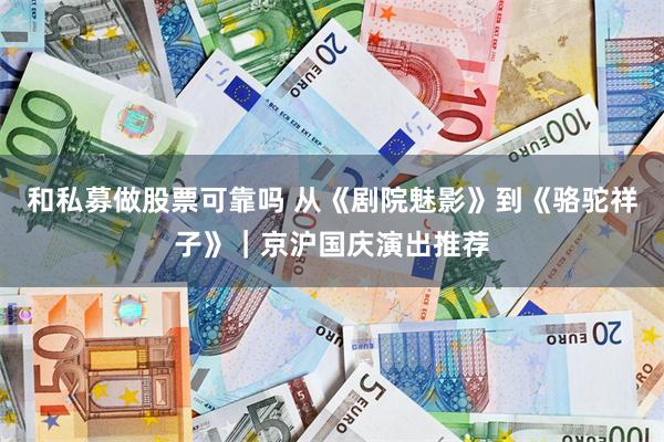 和私募做股票可靠吗 从《剧院魅影》到《骆驼祥子》｜京沪国庆演出推荐