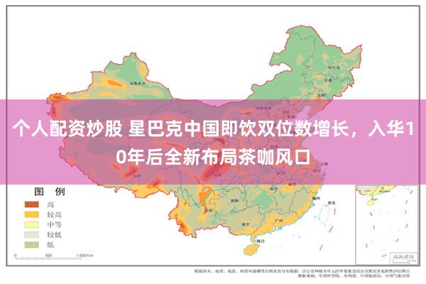 个人配资炒股 星巴克中国即饮双位数增长，入华10年后全新布局茶咖风口