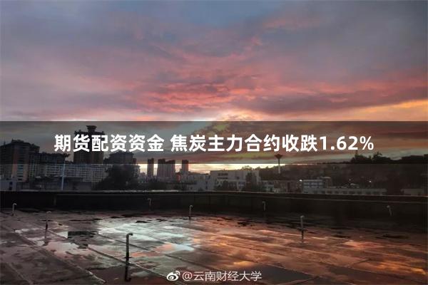期货配资资金 焦炭主力合约收跌1.62%