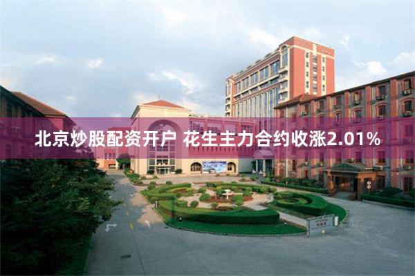 北京炒股配资开户 花生主力合约收涨2.01%