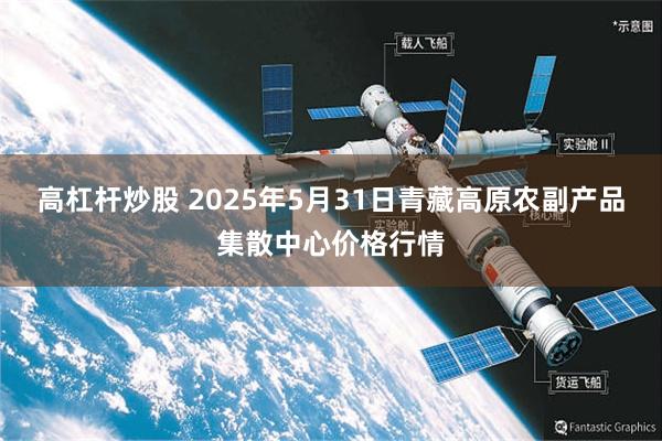 高杠杆炒股 2025年5月31日青藏高原农副产品集散中心价格行情