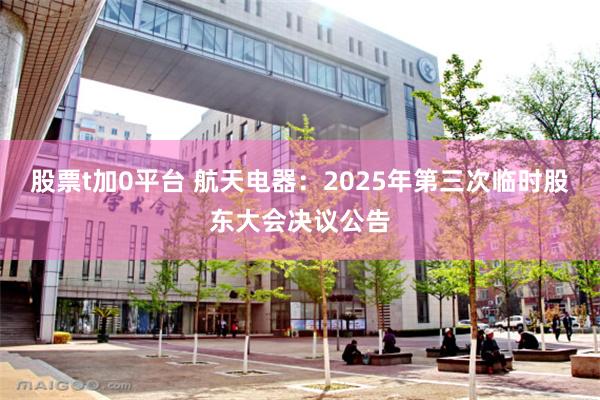 股票t加0平台 航天电器：2025年第三次临时股东大会决议公告
