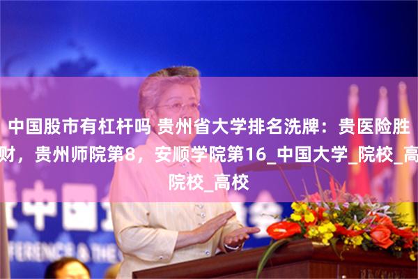 中国股市有杠杆吗 贵州省大学排名洗牌：贵医险胜贵财，贵州师院第8，安顺学院第16_中国大学_院校_高校