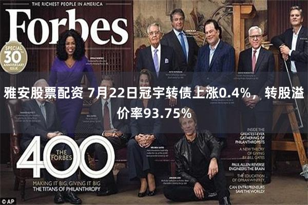 雅安股票配资 7月22日冠宇转债上涨0.4%，转股溢价率93.75%