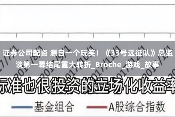 证券公司配资 源自一个玩笑！《33号远征队》总监谈第一幕结尾重大转折_Broche_游戏_故事