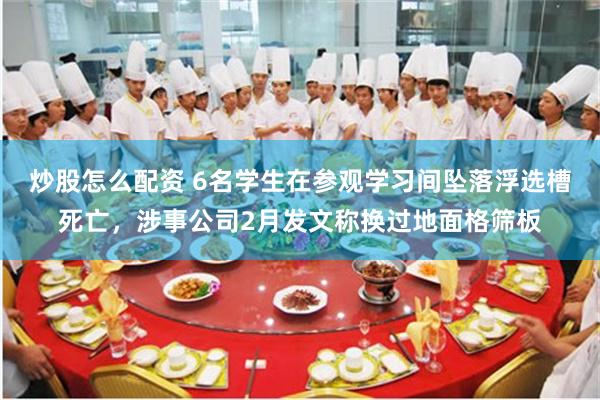 炒股怎么配资 6名学生在参观学习间坠落浮选槽死亡，涉事公司2月发文称换过地面格筛板