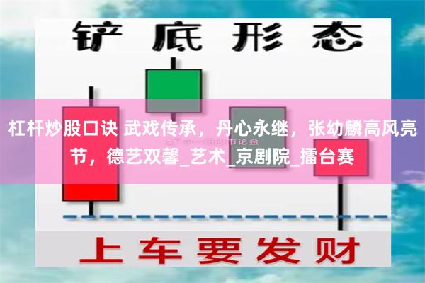 杠杆炒股口诀 武戏传承，丹心永继，张幼麟高风亮节，德艺双馨_艺术_京剧院_擂台赛