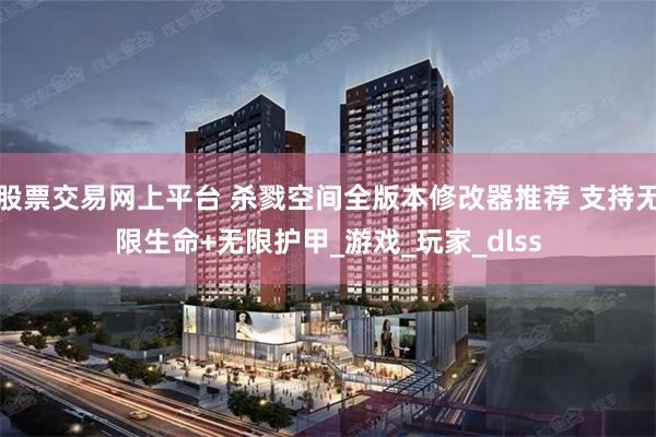 股票交易网上平台 杀戮空间全版本修改器推荐 支持无限生命+无限护甲_游戏_玩家_dlss