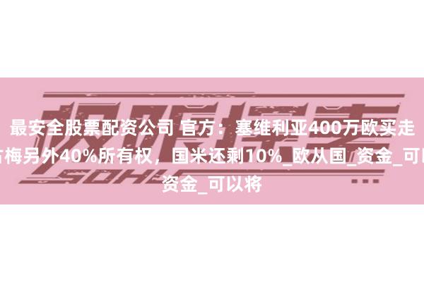 最安全股票配资公司 官方：塞维利亚400万欧买走阿古梅另外40%所有权，国米还剩10%_欧从国_资金_可以将