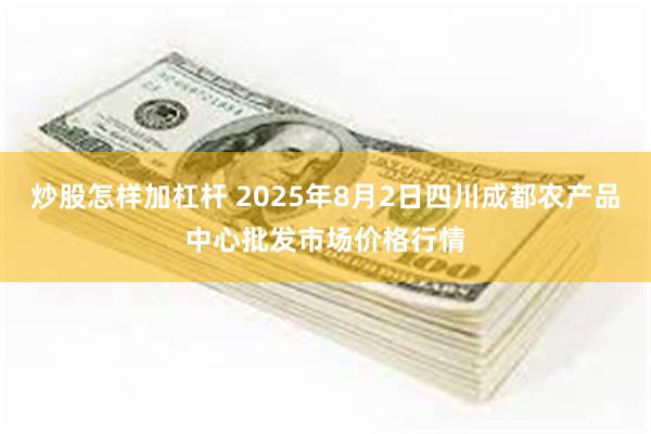 炒股怎样加杠杆 2025年8月2日四川成都农产品中心批发市场价格行情