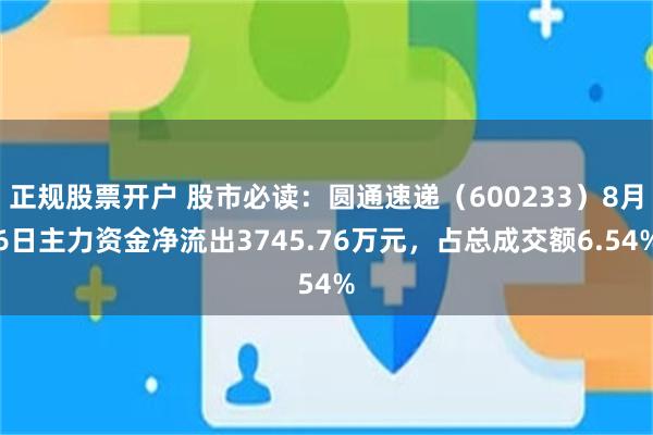 正规股票开户 股市必读：圆通速递（600233）8月6日主力资金净流出3745.76万元，占总成交额6.54%