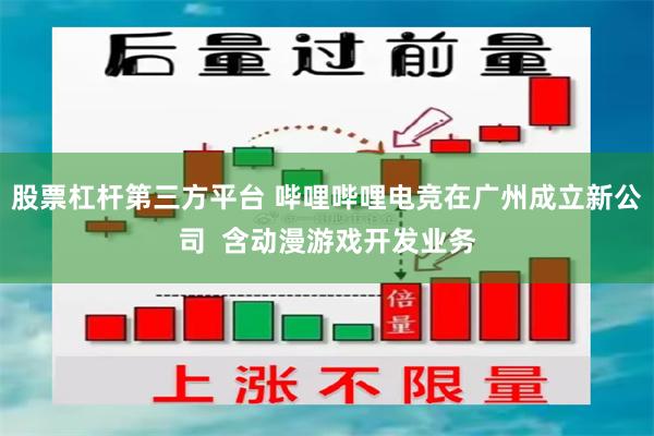股票杠杆第三方平台 哔哩哔哩电竞在广州成立新公司  含动漫游戏开发业务