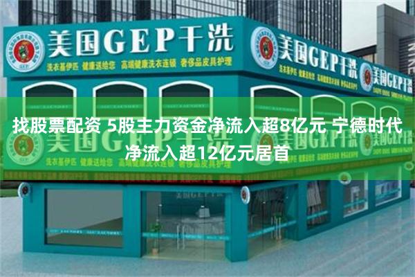找股票配资 5股主力资金净流入超8亿元 宁德时代净流入超12亿元居首