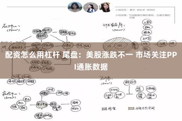 配资怎么用杠杆 尾盘：美股涨跌不一 市场关注PPI通胀数据