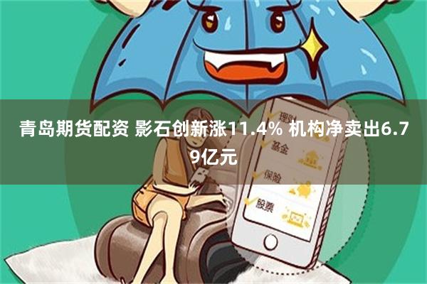 青岛期货配资 影石创新涨11.4% 机构净卖出6.79亿元