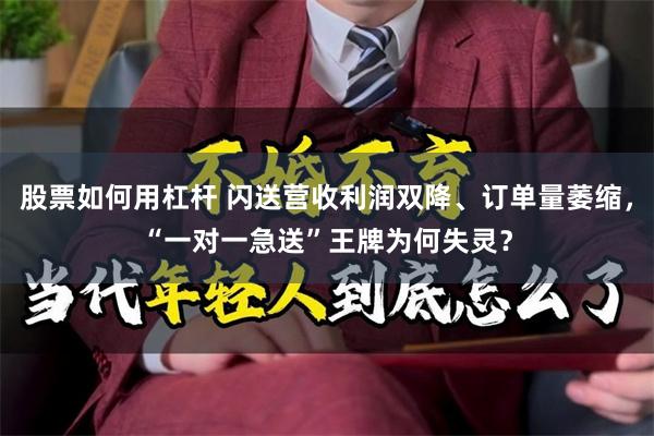 股票如何用杠杆 闪送营收利润双降、订单量萎缩，“一对一急送”王牌为何失灵？