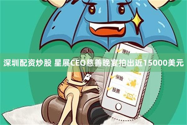深圳配资炒股 星展CEO慈善晚宴拍出近15000美元