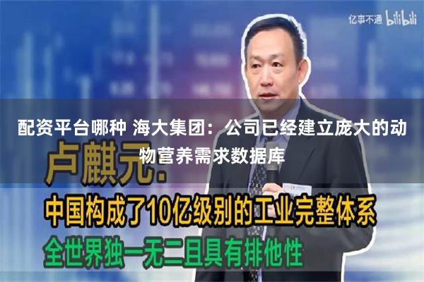 配资平台哪种 海大集团：公司已经建立庞大的动物营养需求数据库