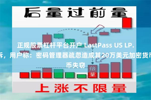 正规股票杠杆平台开户 LastPass US LP.被起诉，用户称：密码管理器疏忽造成其20万美元加密货币失窃
