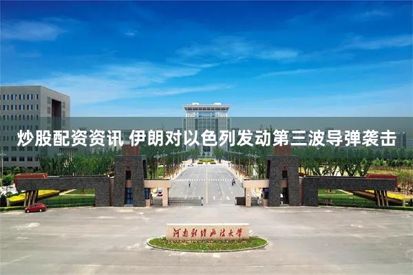 炒股配资资讯 伊朗对以色列发动第三波导弹袭击