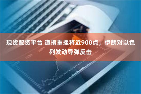 现货配资平台 道指重挫将近900点，伊朗对以色列发动导弹反击