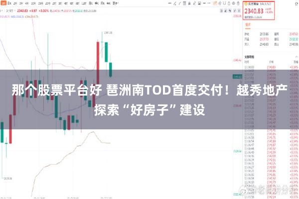 那个股票平台好 琶洲南TOD首度交付！越秀地产探索“好房子”建设