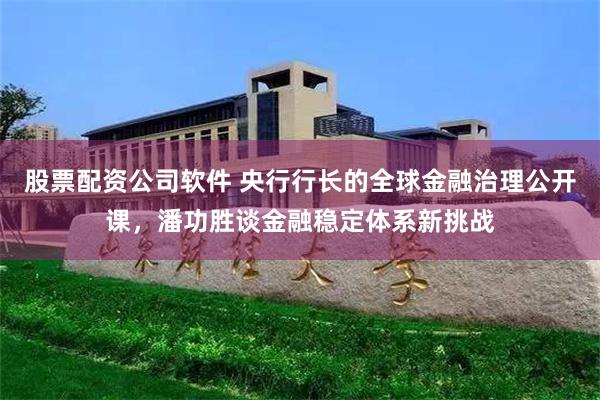 股票配资公司软件 央行行长的全球金融治理公开课，潘功胜谈金融稳定体系新挑战