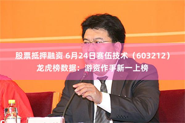 股票抵押融资 6月24日赛伍技术（603212）龙虎榜数据：游资作手新一上榜