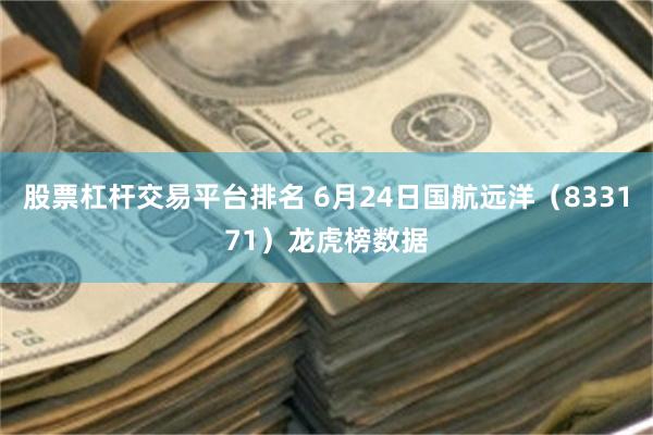 股票杠杆交易平台排名 6月24日国航远洋（833171）龙虎榜数据
