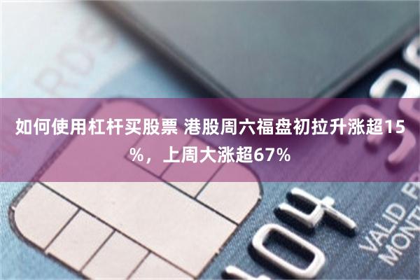 如何使用杠杆买股票 港股周六福盘初拉升涨超15%，上周大涨超67%
