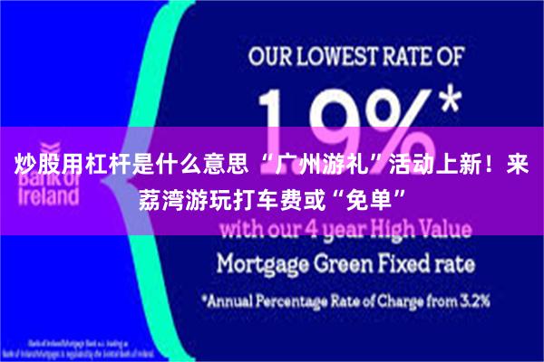 炒股用杠杆是什么意思 “广州游礼”活动上新！来荔湾游玩打车费或“免单”