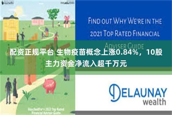 配资正规平台 生物疫苗概念上涨0.84%，10股主力资金净流入超千万元