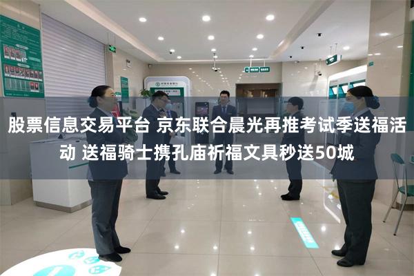 股票信息交易平台 京东联合晨光再推考试季送福活动 送福骑士携孔庙祈福文具秒送50城