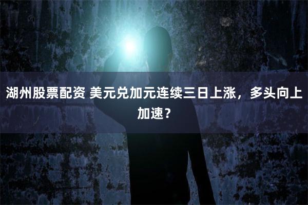 湖州股票配资 美元兑加元连续三日上涨，多头向上加速？