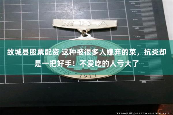 故城县股票配资 这种被很多人嫌弃的菜，抗炎却是一把好手！不爱吃的人亏大了