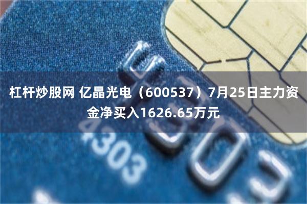 杠杆炒股网 亿晶光电（600537）7月25日主力资金净买入1626.65万元