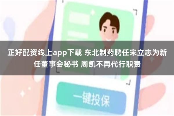 正好配资线上app下载 东北制药聘任宋立志为新任董事会秘书 周凯不再代行职责