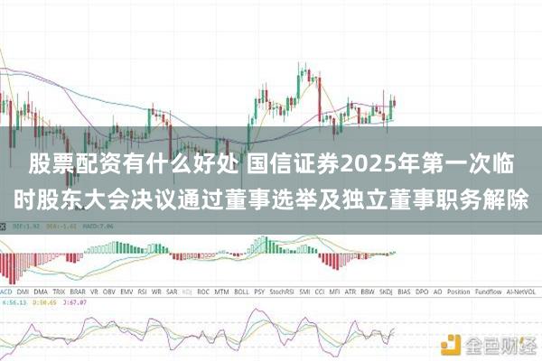 股票配资有什么好处 国信证券2025年第一次临时股东大会决议通过董事选举及独立董事职务解除