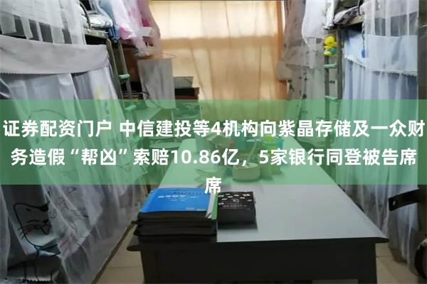 证券配资门户 中信建投等4机构向紫晶存储及一众财务造假“帮凶”索赔10.86亿，5家银行同登被告席