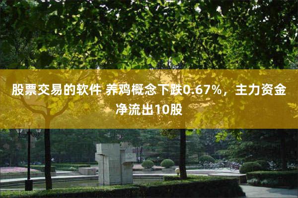 股票交易的软件 养鸡概念下跌0.67%，主力资金净流出10股