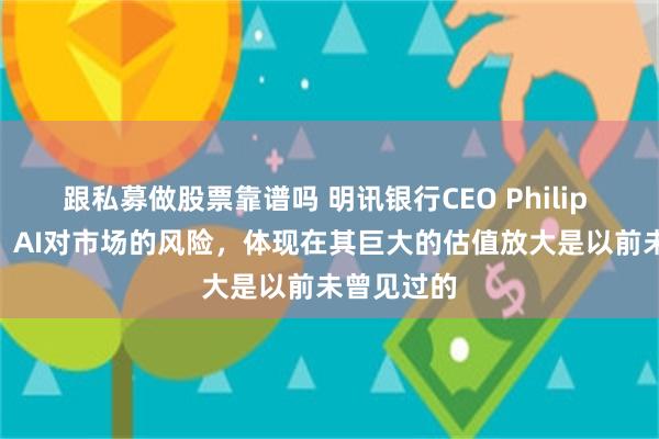 跟私募做股票靠谱吗 明讯银行CEO Philip BROWN：AI对市场的风险，体现在其巨大的估值放大是以前未曾见过的