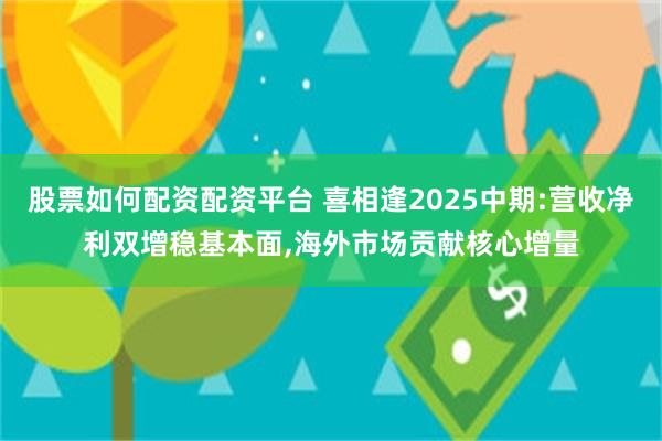 股票如何配资配资平台 喜相逢2025中期:营收净利双增稳基本面,海外市场贡献核心增量