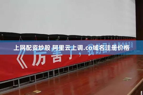 上网配资炒股 阿里云上调.co域名注册价格