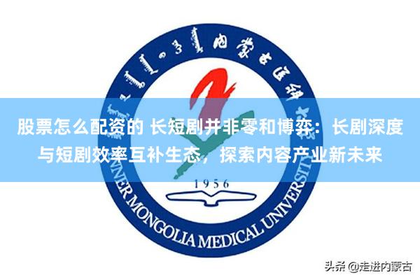 股票怎么配资的 长短剧并非零和博弈：长剧深度与短剧效率互补生态，探索内容产业新未来
