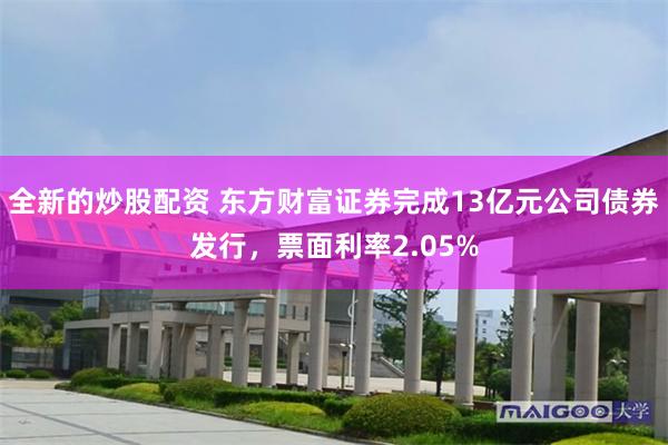 全新的炒股配资 东方财富证券完成13亿元公司债券发行，票面利率2.05%